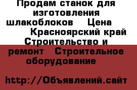 Продам станок для изготовления шлакоблоков. › Цена ­ 12 000 - Красноярский край Строительство и ремонт » Строительное оборудование   